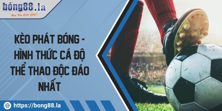 Kèo phát bóng - Hình thức cá độ thể thao độc đáo nhất